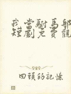 我当驸马那些年短剧免费观看