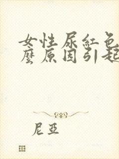 女性尿红色是什么原因引起的