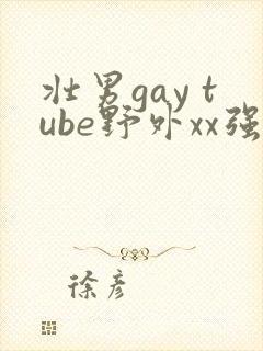 壮男gay tube野外xx强d