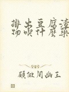 排出豆腐渣分泌物吃什么药