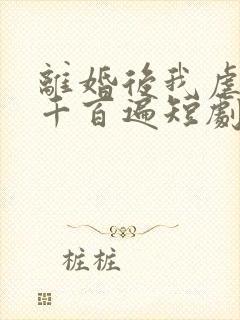 离婚后我虐前夫千百遍短剧资源