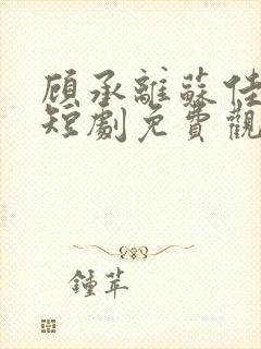 顾承离苏佳梦的短剧免费观看