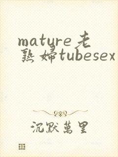 mature老熟妇tubesex