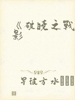 《破晓之战》电影