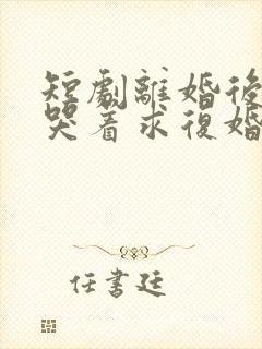 短剧离婚后前夫哭着求复婚完整版封面