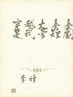 穿越大秦秦始皇是我爹短剧免费观看