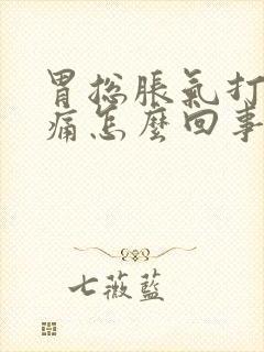 胃总胀气打嗝疼痛怎么回事