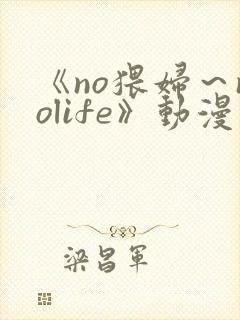 《no猥妇～nolife》动漫在线