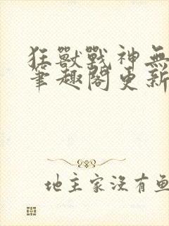 狂兽战神无弹窗笔趣阁更新