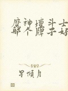 魔神坛斗士手办哪个牌子好