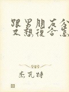 跟男朋友分手后又想复合怎么说