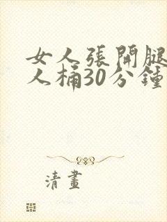 女人张开腿给男人桶30分钟