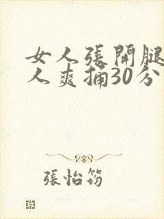 女人张开腿让男人爽捅30分钟