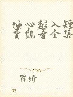 他心难入短剧免费观看全集播放