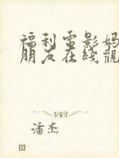 福利电影妈妈的朋友在线观看