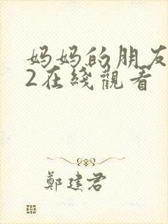 妈妈的朋友韩国2在线观看