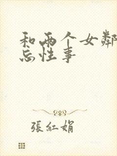 和两个女邻居难忘性事