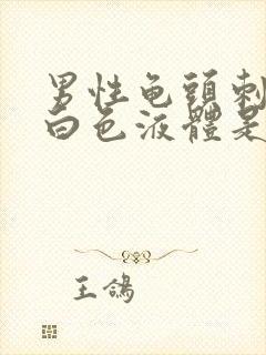 男性龟头刺痛流白色液体是怎么回事