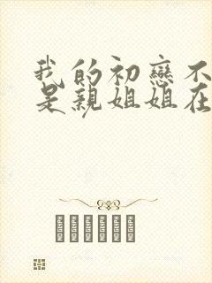 我的初恋不可能是亲姐姐在钱看