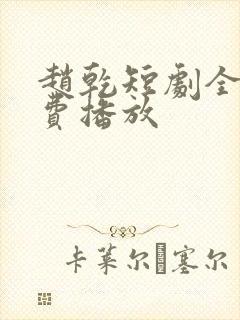 赵乾短剧全集免费播放