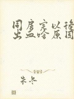 同房完以后女的出血啥原因