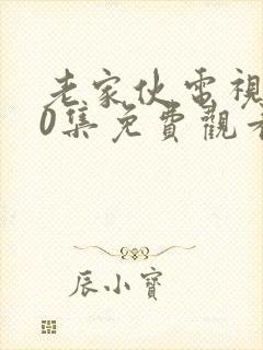 老家伙电视剧30集免费观看