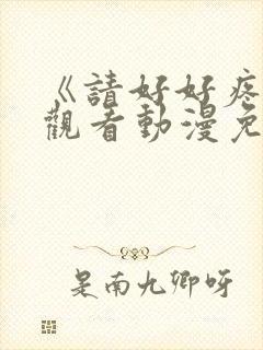 《请好好疼爱》观看动漫免费