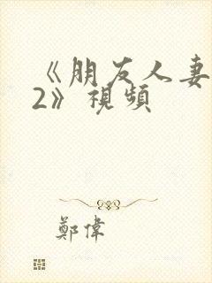 《朋友人妻滋味2》视频