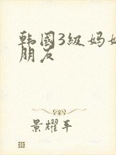 韩国3级妈妈的朋友