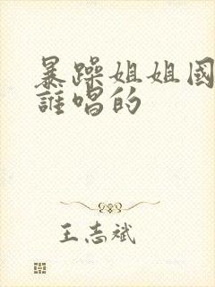 暴躁姐姐国语版谁唱的