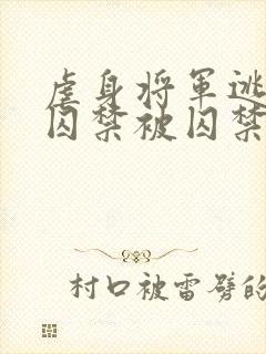 虐身将军逃跑被囚禁被囚禁的小说叫