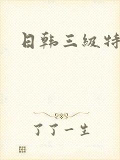 日韩三级特黄片