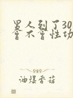 男人到了30岁会不会性功能下降