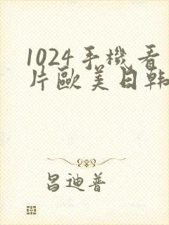 1024手机看片欧美日韩