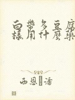 白带多豆腐渣一样用什么药治疗