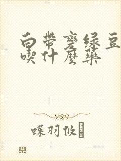 白带变绿豆腐渣吃什么药