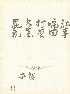 屁多打嗝肚子胀气怎么回事