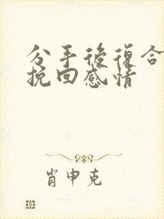 分手后复合怎么挽回感情