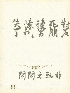 失忆后死对头成了我男朋友?》作者:祝麟
