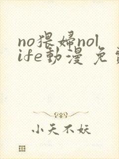 no猥妇nolife动漫 免费观看