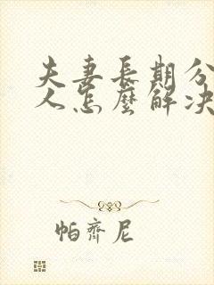 夫妻长期分居女人怎么解决生理需要