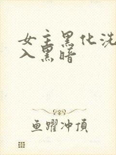 女主黑化洗脑加入黑暗