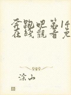 奔跑吧第14季在线观看免费完整版