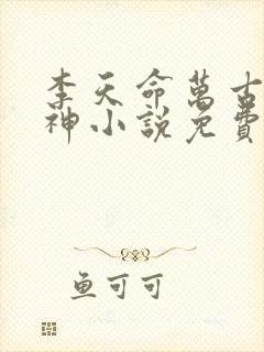 李天命万古第一神小说免费阅读