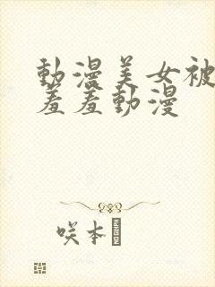 动漫美女被触手羞羞动漫