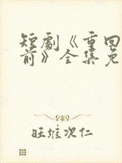 短剧《重回十年前》全集免费观看