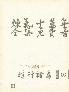 炼气十万年动漫全集免费看完正版