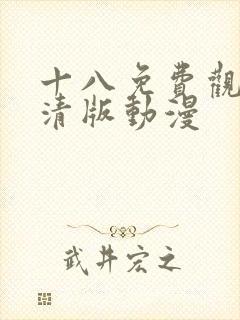 十八免费观看高清版动漫