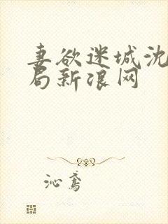 妻欲迷城沈莹结局新浪网