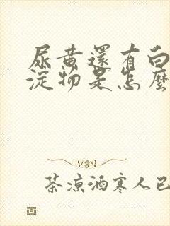 尿黄还有白色沉淀物是怎么回事